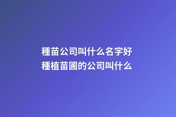 種苗公司叫什么名字好 種植苗圃的公司叫什么-第1張-公司起名-玄機派